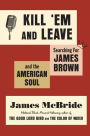 Kill 'Em and Leave: Searching for James Brown and the American Soul